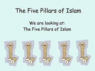 The Five Pillars of Islam

    We are looking at:
  The Five Pillars of Islam
 