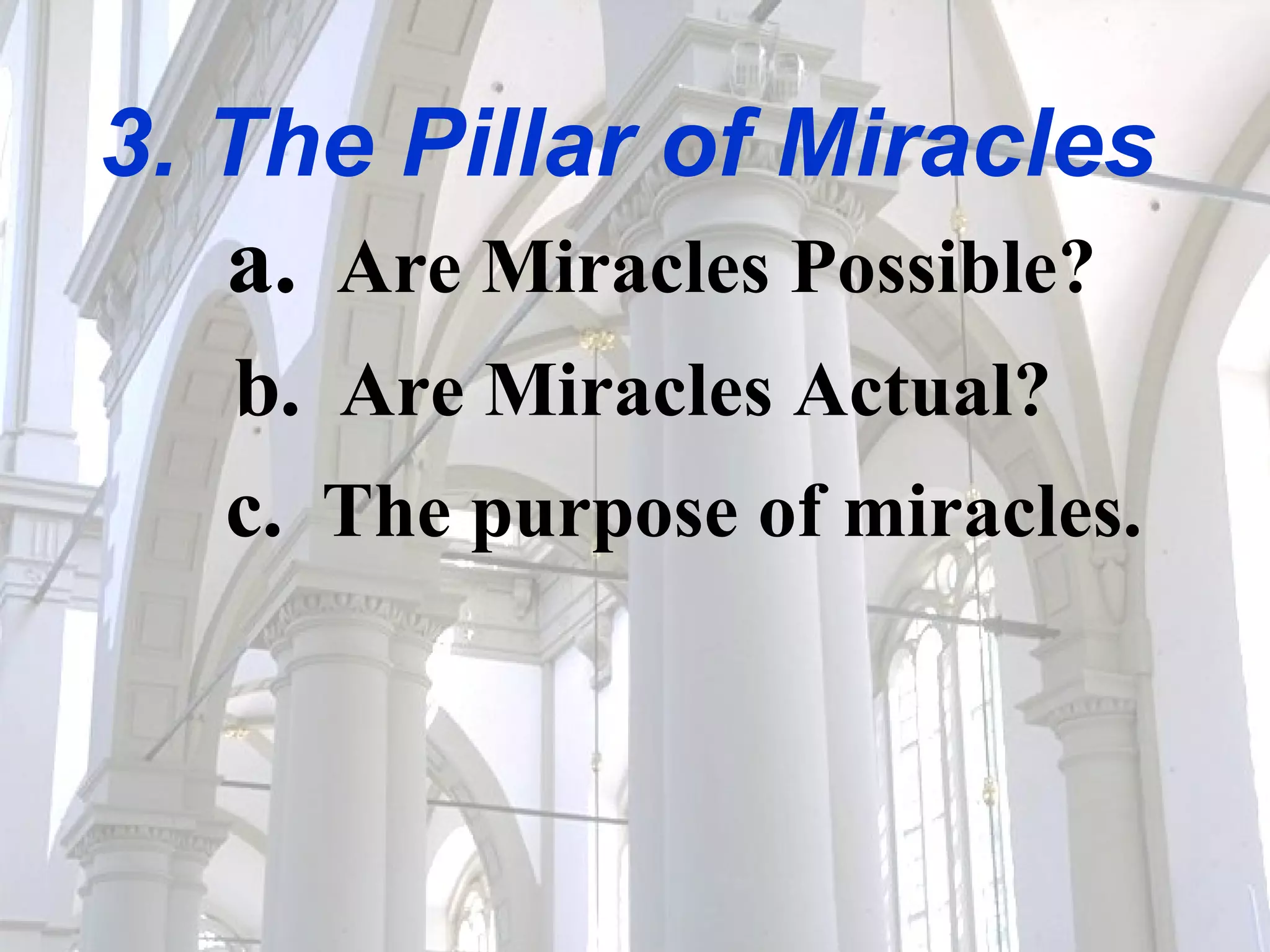 3. The Pillar of Miracles    a.   Are Miracles Possible?   b.   Are Miracles Actual? c.   The purpose of miracles. 