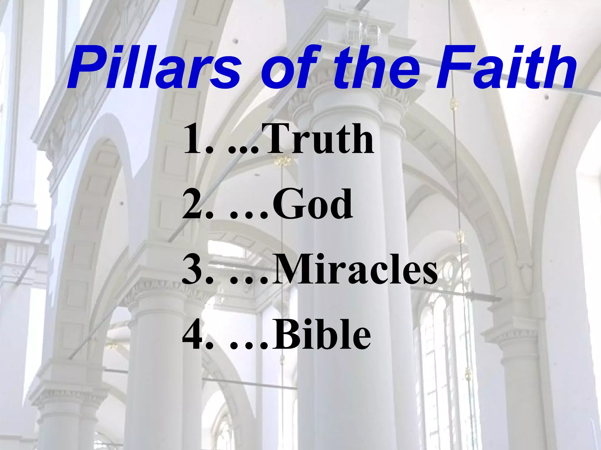 Pillars of the Faith 1. ...Truth 2. …God 3. …Miracles 4. …Bible 