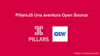 PillarsJS Una aventura Open Source
Madrid 14 de Enero de 2017
 