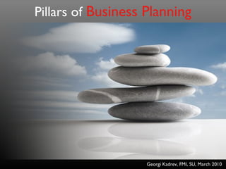 Pillars of Business Planning
Georgi Kadrev, FMI, SU, March 2010
 