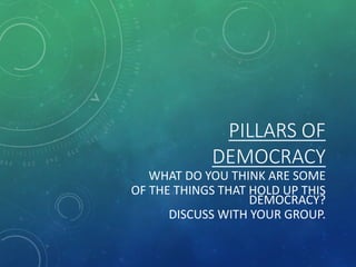 PILLARS OF
DEMOCRACY
WHAT DO YOU THINK ARE SOME
OF THE THINGS THAT HOLD UP THIS
DEMOCRACY?
DISCUSS WITH YOUR GROUP.
 