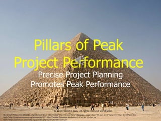 Pillars of Peak
Project Performance
Precise Project Planning
Promotes Peak Performance
© 2017, David A. Gray. All rights reserved world wide.
By <a href="https://no.wikipedia.org/wiki/User:Nina" class="extiw" title="no:User:Nina">Nina</a> - <span class="int-own-work" lang="en">Own work</span>, <a
href="http://creativecommons.org/licenses/by/2.5" title="Creative Commons Attribution 2.5">CC BY 2.5</a>, <a
href="https://commons.wikimedia.org/w/index.php?curid=282496">Link</a>
 