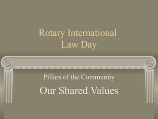 Rotary International  Law Day Pillars of the Community Our Shared Values 