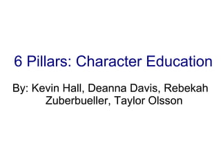 6 Pillars: Character Education
By: Kevin Hall, Deanna Davis, Rebekah
Zuberbueller, Taylor Olsson

 