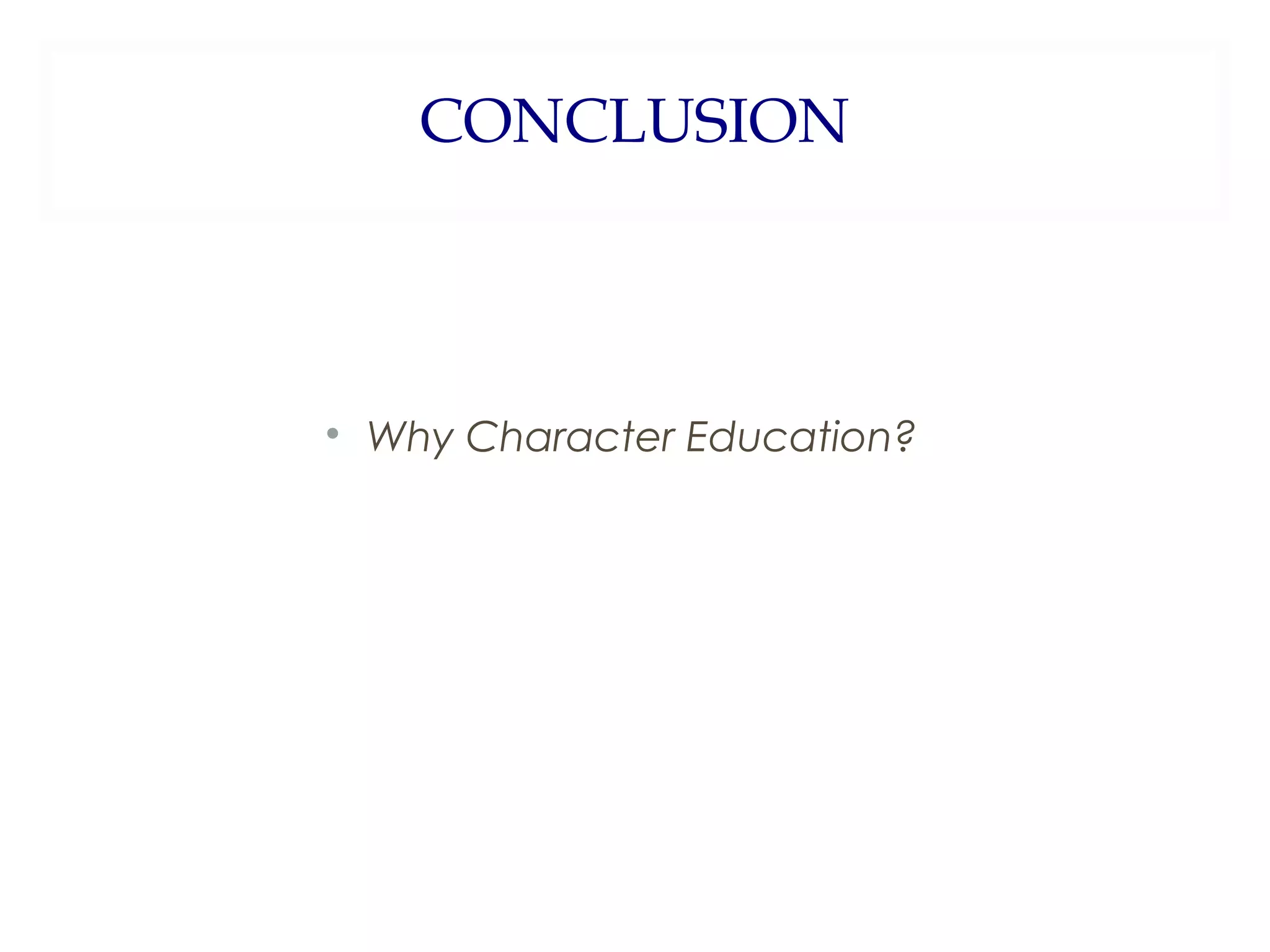CONCLUSION
Why Character Education?