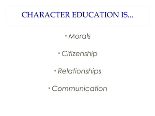 CHARACTER EDUCATION IS...
• Morals
• Citizenship
• Relationships
• Communication

 