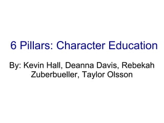 6 Pillars: Character Education
By: Kevin Hall, Deanna Davis, Rebekah
Zuberbueller, Taylor Olsson

 
