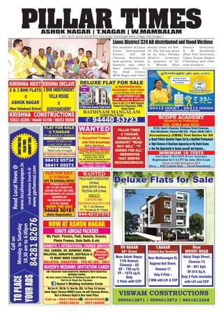PILLAR TIMESASHOK NAGAR | T.NAGAR | W.MAMBALAM
Vol.1 | No.37 | Nov 22 - Nov 28, 2015 | Every Sunday | Tamil & English Weekly | 8 Pages | Free Circulation
PILLAR TIMES
- @ T.NAGAR,
MAMBALAM,W.
SAIDAPET "READ-
BUY- SELL" "IT
SHINES FOR ALL"
- NEWSPAPER
THAT SERVES
NEIGHBOURHOOD
LionsDistrict324A8distributedaidfloodVictims
The members of Lions
Clubs International
District 324 A8
Chennai distributed
food packets, breads,
blankets and other
basic amenities to
the flood victims
MGR Nagar and other
nearby areas on Nov.
18. The aid was given
by Ln Vitto Plackka
(District Governor)
in presence of Dr.
G. Manilal (Past
District Governor),
S. M. Sundaram
(First Vice Governor),
Udaya Kumar (Region
Chariman) and other
club members.
 