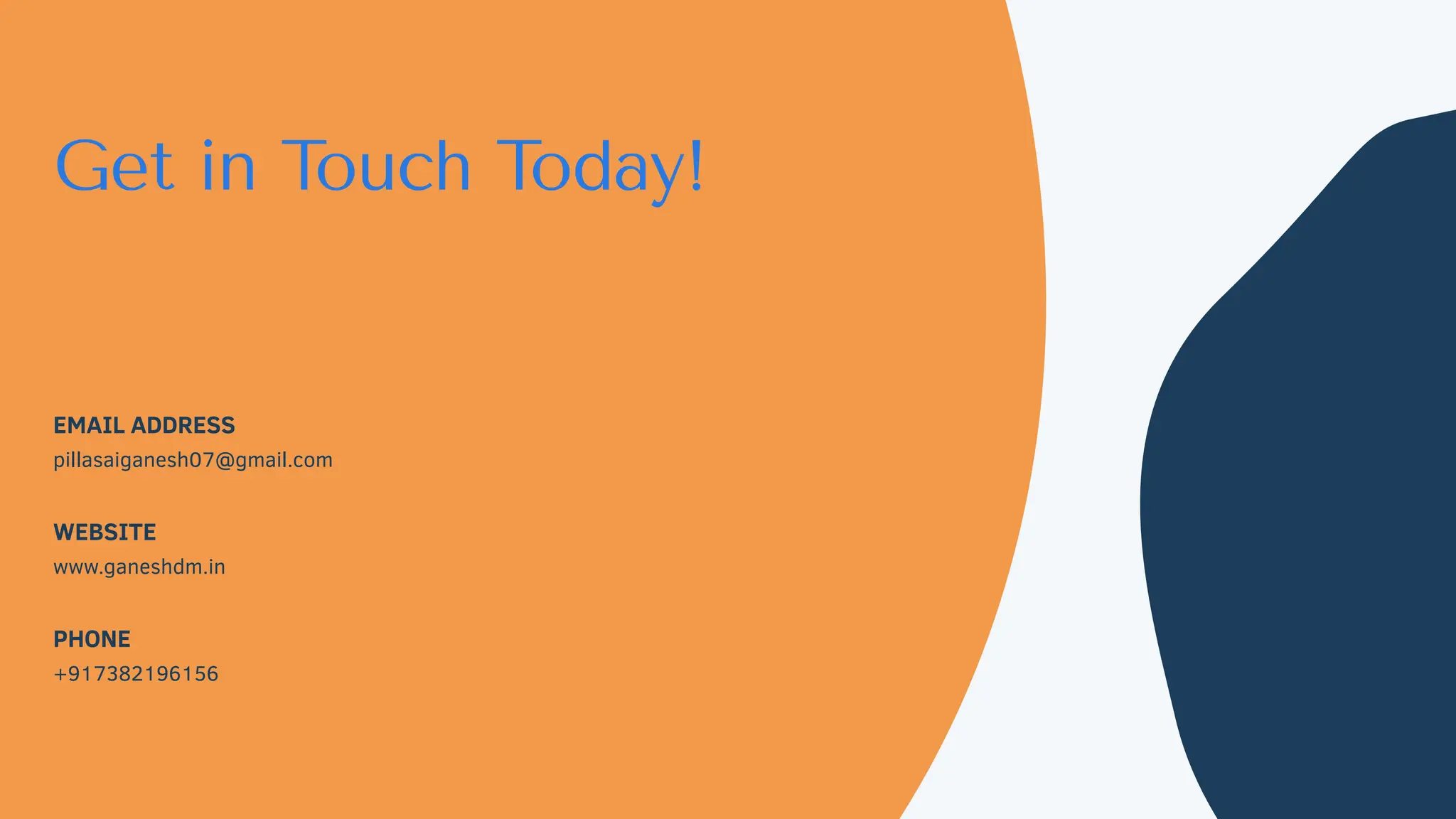 Get in Touch Today!
EMAIL ADDRESS
pillasaiganesh07@gmail.com
WEBSITE
www.ganeshdm.in
PHONE
+917382196156
 