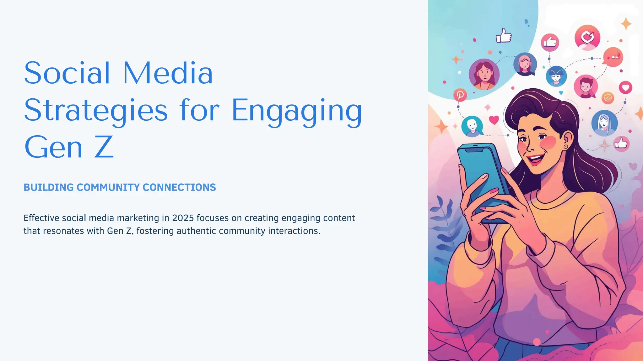 BUILDING COMMUNITY CONNECTIONS
Effective social media marketing in 2025 focuses on creating engaging content
that resonates with Gen Z, fostering authentic community interactions.
Social Media
Strategies for Engaging
Gen Z
 