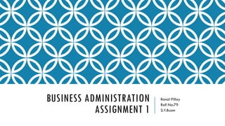 BUSINESS ADMINISTRATION
ASSIGNMENT 1
Ronal Pillay
Roll No:79
S.Y.Bcom
 