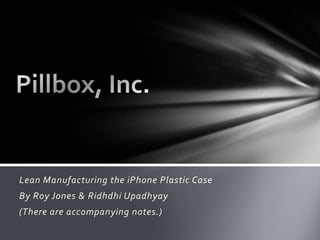 Lean Manufacturing the iPhone Plastic Case
By Roy Jones & Ridhdhi Upadhyay
(There are accompanying notes.)
 