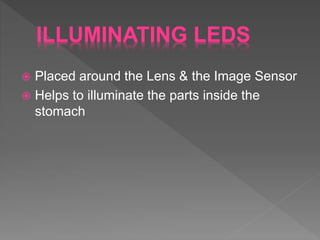ILLUMINATING LEDS
 Placed around the Lens & the Image Sensor
 Helps to illuminate the parts inside the
stomach
 