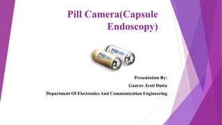 Pill Camera(Capsule
Endoscopy)
Presentation By:
Gaurav Jyoti Dutta
Department Of Electronics And Communication Engineering
 
