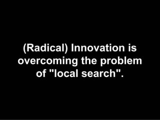 (Radical) Innovation is
overcoming the problem
   of "local search".
 