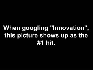 When googling "Innovation",
this picture shows up as the
            #1 hit.
 