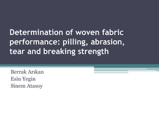 Determination of woven fabric
performance: pilling, abrasion,
tear and breaking strength
Berrak Arıkan
Esin Yegin
Sinem Atasoy
 