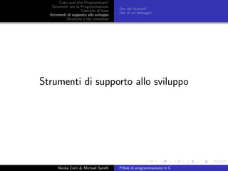 Cosa vuol dire Programmare?
Strumenti per la Programmazione
Costrutti di base
Strumenti di supporto allo sviluppo
Strutture e tipi complessi
Uso dei manuali
Uso di un debugger
Strumenti di supporto allo sviluppo
Nicola Corti & Michael Sanelli Pillole di programmazione in C
 