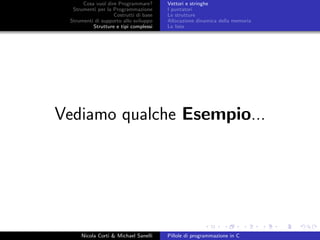 Cosa vuol dire Programmare?
Strumenti per la Programmazione
Costrutti di base
Strumenti di supporto allo sviluppo
Strutture e tipi complessi
Vettori e stringhe
I puntatori
Le strutture
Allocazione dinamica della memoria
Le liste
Vediamo qualche Esempio...
Nicola Corti & Michael Sanelli Pillole di programmazione in C
 