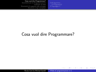 Cosa vuol dire Programmare?
Strumenti per la Programmazione
Costrutti di base
Strumenti di supporto allo sviluppo
Strutture e tipi complessi
Dall’algoritmo...
...al Programma!
Il linguaggio C
Cosa vuol dire Programmare?
Nicola Corti & Michael Sanelli Pillole di programmazione in C
 
