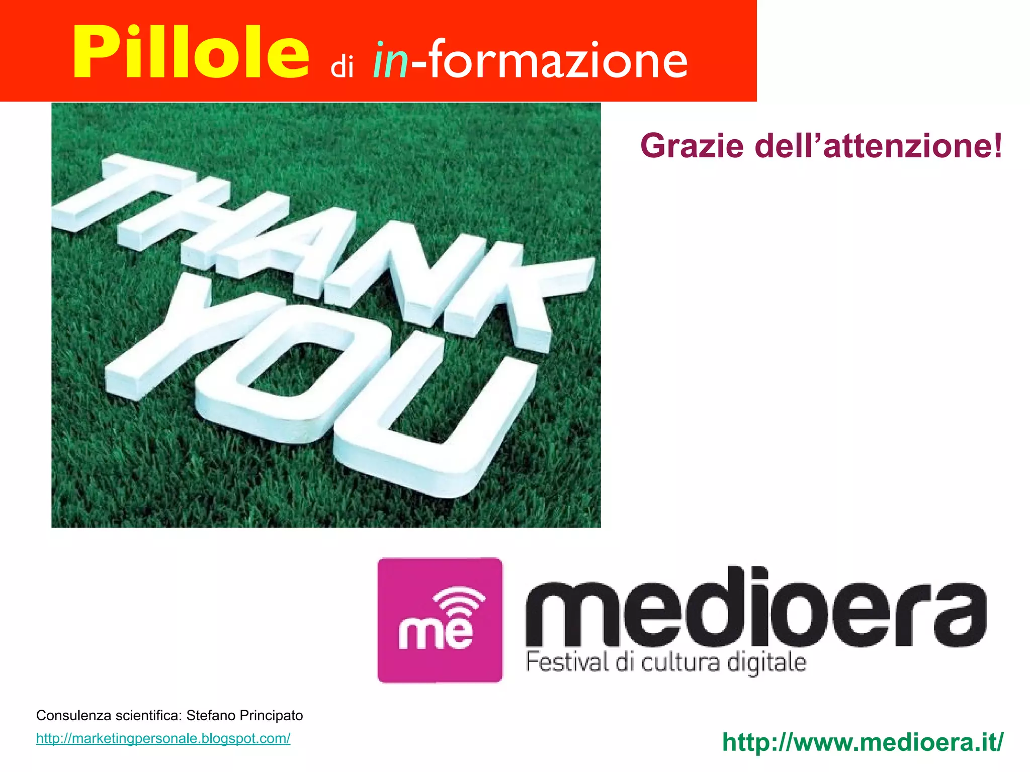 Pillole di in-formazione
                                             Grazie dell’attenzione!




Consulenza scientifica: Stefano Principato
http://marketingpersonale.blogspot.com/
                                                  http://www.medioera.it/
 