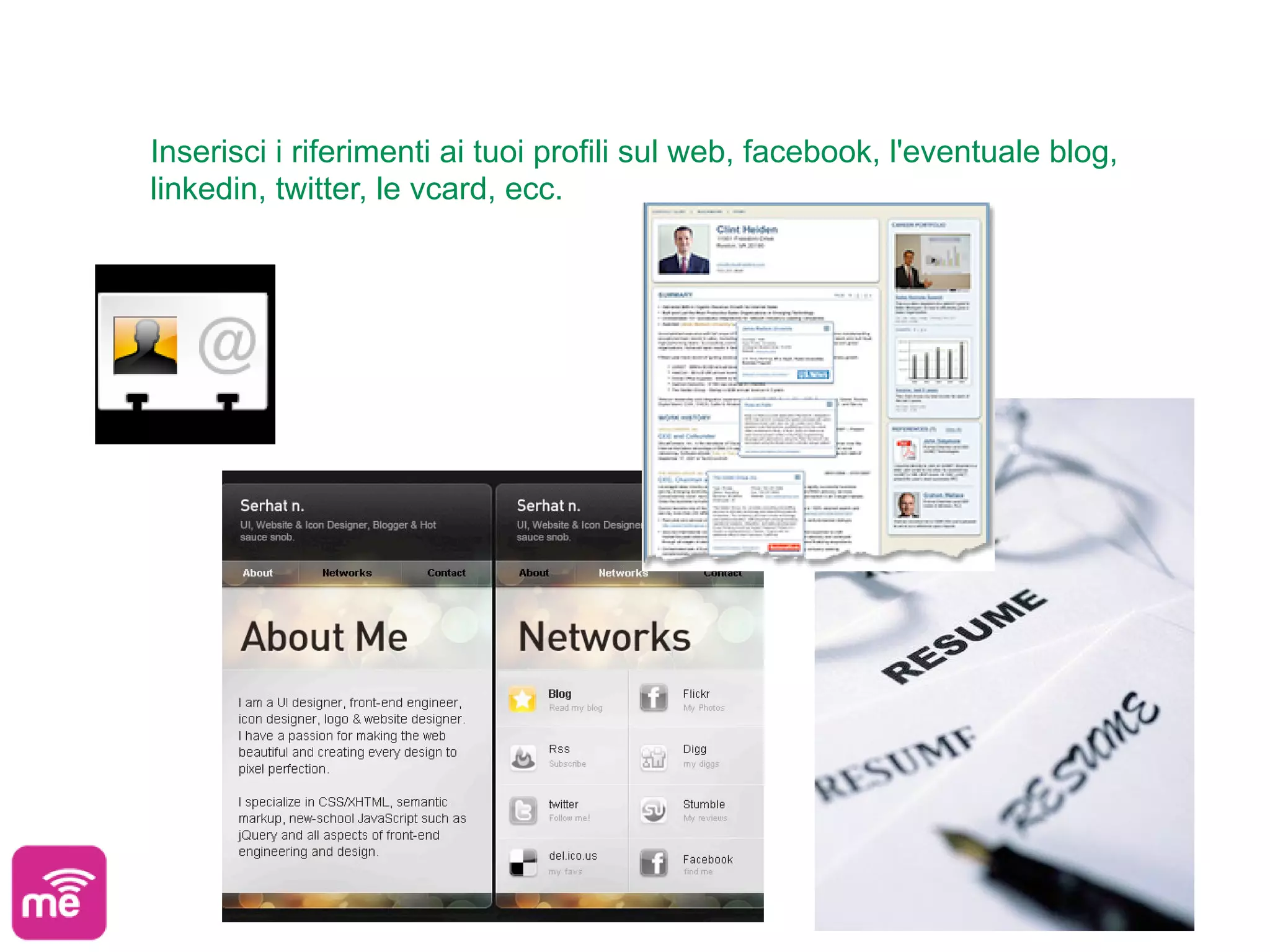 Inserisci i riferimenti ai tuoi profili sul web, facebook, l'eventuale blog,
linkedin, twitter, le vcard, ecc.
 
