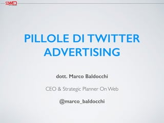 dott. Marco Baldocchi
CEO & Strategic Planner On Web
@marco_baldocchi
PILLOLE DI TWITTER
ADVERTISING
 