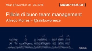 Pillole di buon team management
Alfredo Morresi - @rainbowbreeze
Milan | November 29 - 30, 2018
 