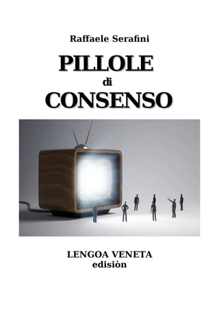 Raffaele Serafini
PILLOLE
PILLOLE
di
di
CONSENSO
CONSENSO
LENGOA VENETA
edisiòn
 