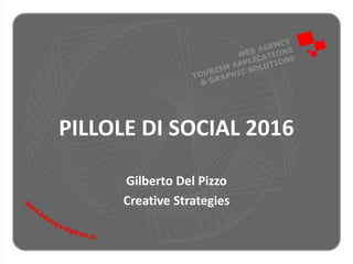 PILLOLE DI SOCIAL 2016
Gilberto Del Pizzo
Creative Strategies
 