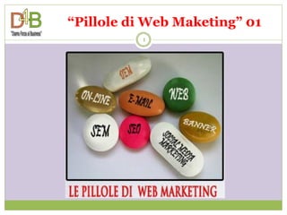 “Pillole di Web Maketing” 01
          1
 