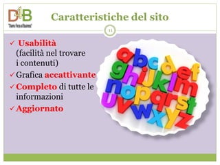 Caratteristiche del sito
                          11

 Usabilità
  (facilità nel trovare
  i contenuti)
 Grafica accattivante
 Completo di tutte le
  informazioni
 Aggiornato
 