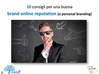 10 consigli per una buona
brand online reputation (o personal branding)
 