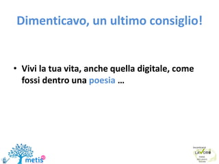 Dimenticavo, un ultimo consiglio!
• Vivi la tua vita, anche quella digitale, come
fossi dentro una poesia …
 