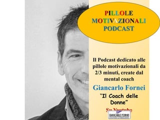 Il Podcast dedicato alle
pillole motivazionali da
2/3 minuti, create dal
mental coach
Giancarlo Fornei
“Il Coach delle
Donne”
Su Youtube
PILLOLE
MOTIVAZIONALI
PODCAST
 