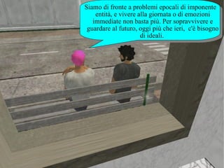 Siamo di fronte a problemi epocali di imponente entità, e vivere alla giornata o di emozioni immediate non basta più. Per sopravvivere e guardare al futuro, oggi più che ieri,  c'è bisogno di ideali.  