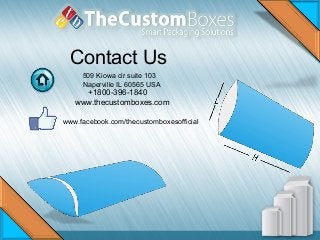 Contact Us
509 Kiowa cir suite 103
Naperville IL 60565 USA
+1800-396-1840
www.thecustomboxes.com
www.facebook.com/thecustomboxesofficial
 