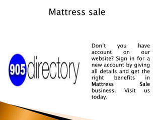 Mattress sale
Don’t you have
account on our
website? Sign in for a
new account by giving
all details and get the
right benefits in
Mattress Sale
business. Visit us
today.
 