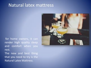 Natural latex mattress
for home owners, it can
render high quality sleep
and comfort when you
rest.
The new and best thing
that you need to try is the
Natural Latex Mattress.
 
