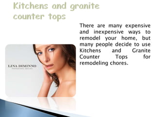 There are many expensive
and inexpensive ways to
remodel your home, but
many people decide to use
Kitchens and Granite
Counter Tops for
remodeling chores.
 