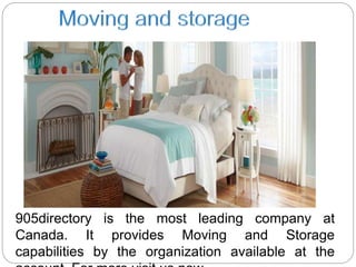 905directory is the most leading company at
Canada. It provides Moving and Storage
capabilities by the organization available at the
