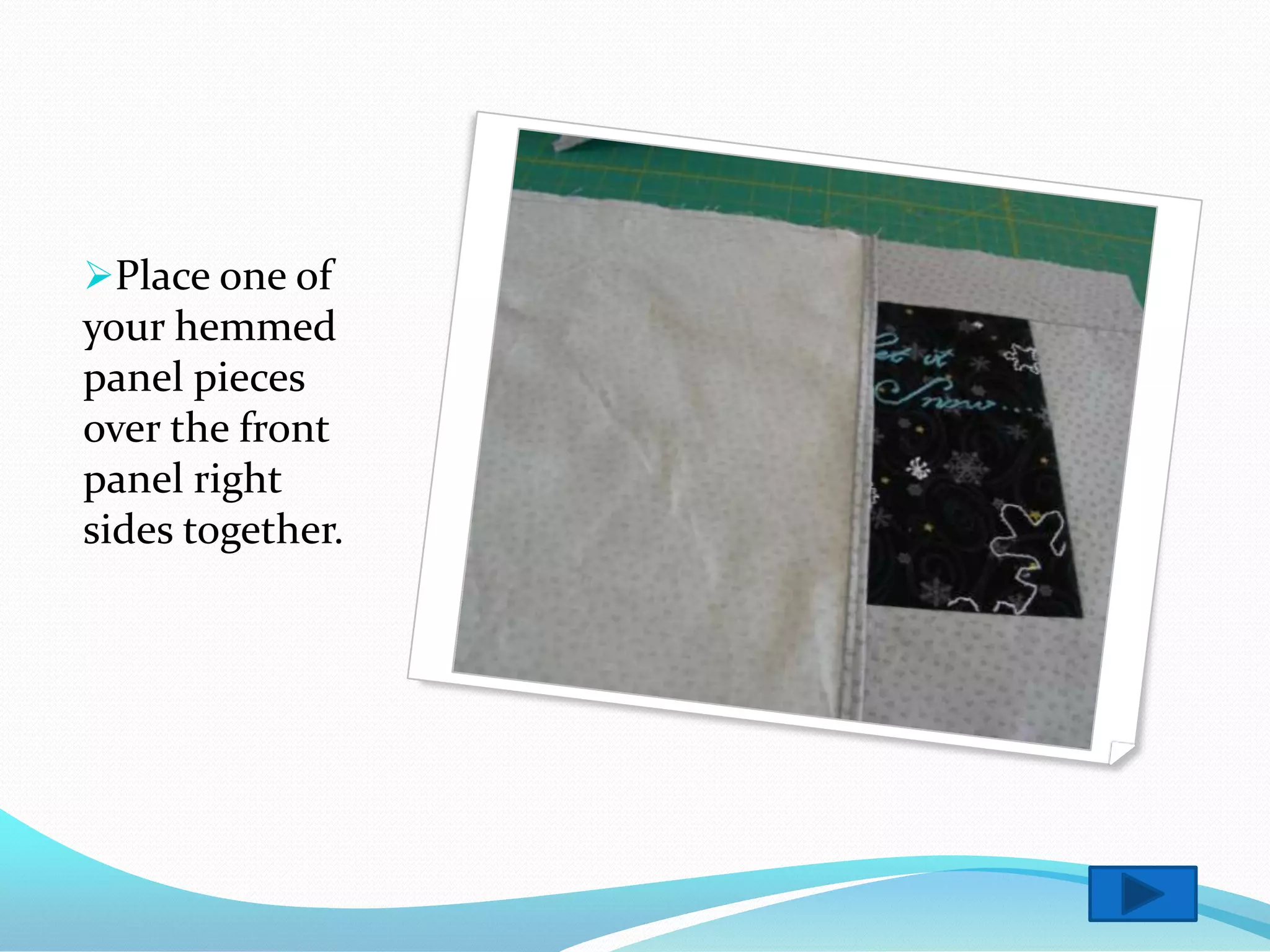 Place one of
your hemmed
panel pieces
over the front
panel right
sides together.
 