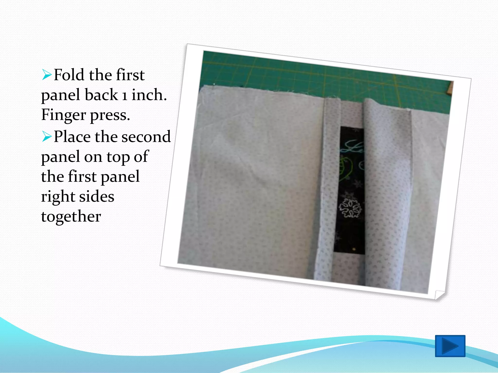 Fold the first
panel back 1 inch.
Finger press.
Place the second
panel on top of
the first panel
right sides
together
 