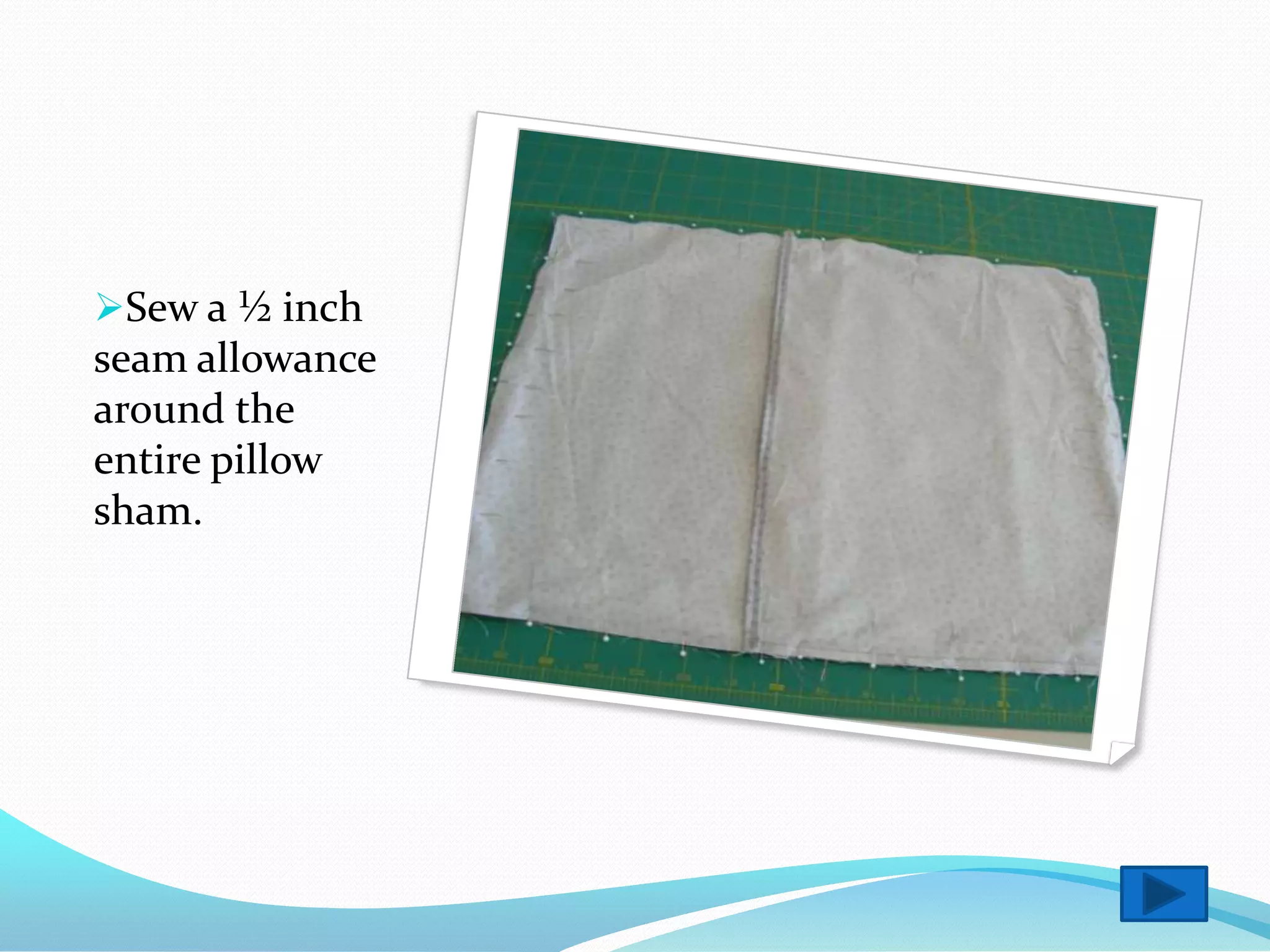 Sew a ½ inch
seam allowance
around the
entire pillow
sham.
 