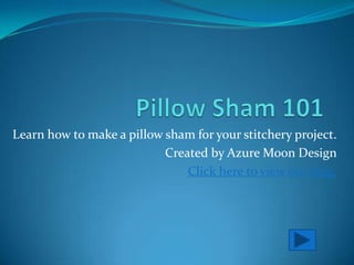 Learn how to make a pillow sham for your stitchery project.
                           Created by Azure Moon Design
                               Click here to view our blog.
 