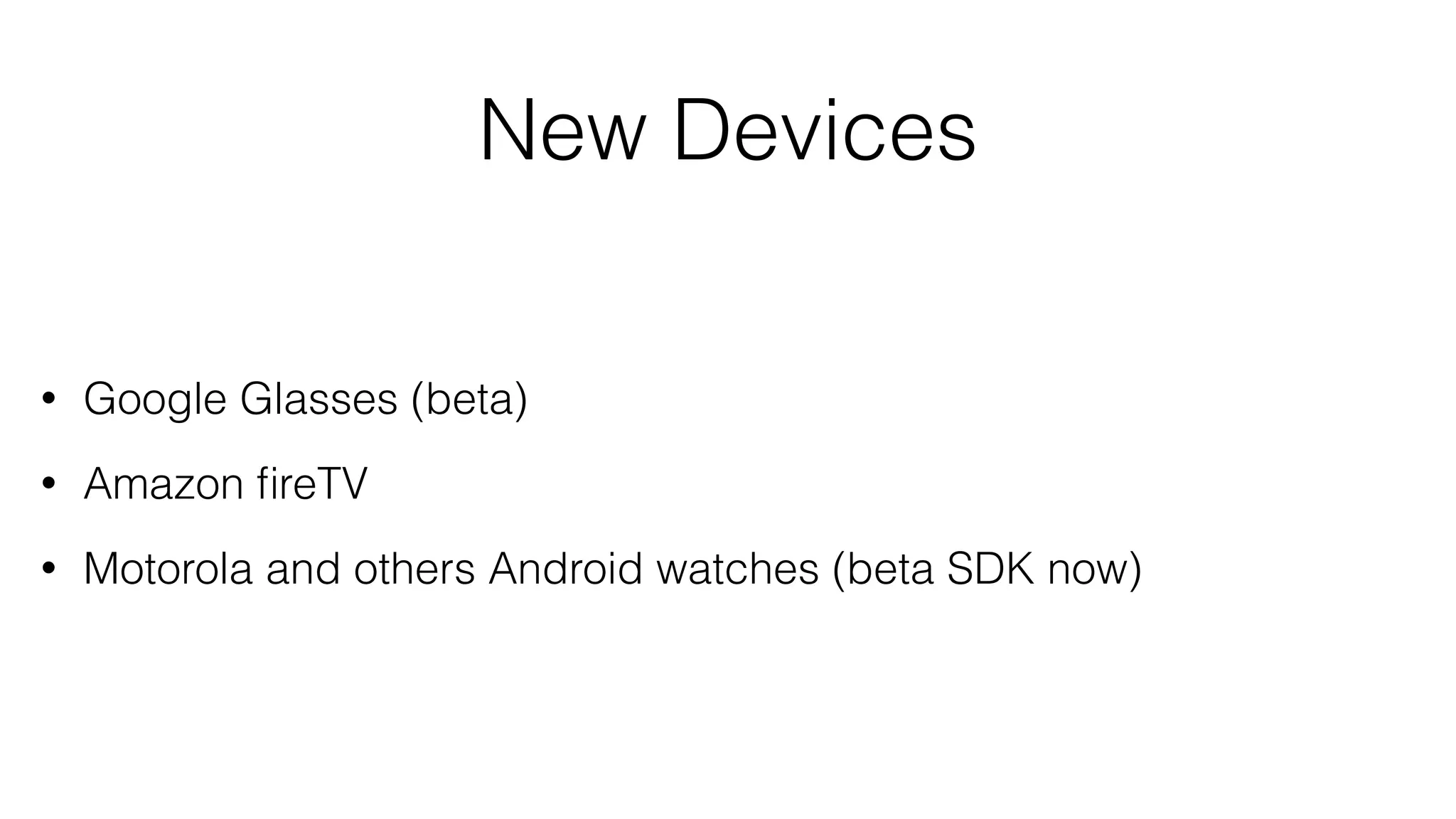 New Devices
• Google Glasses (beta)
• Amazon ﬁreTV
• Motorola and others Android watches (beta SDK now)
 