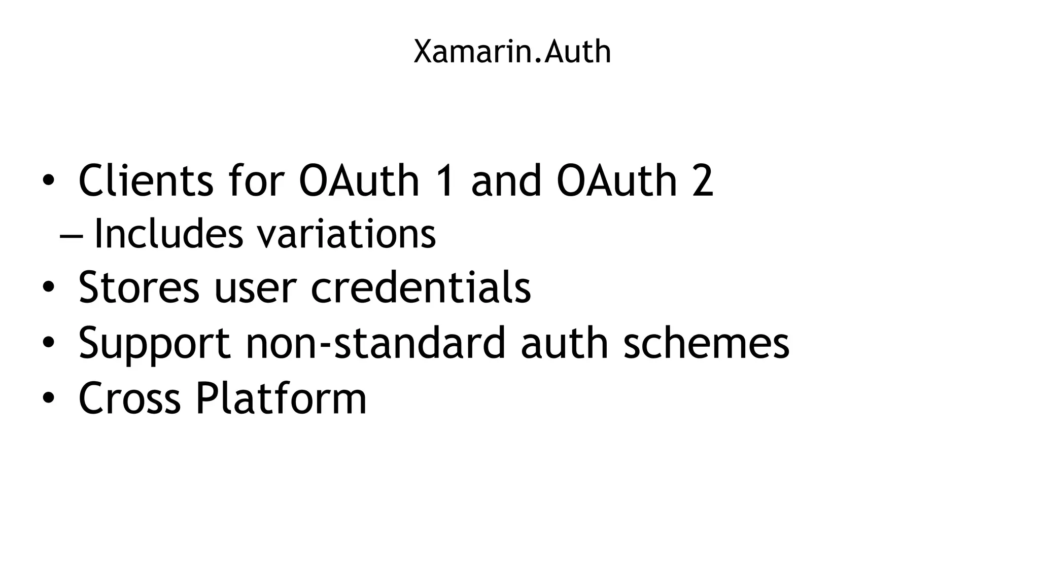 Xamarin.Auth
!
• Clients for OAuth 1 and OAuth 2
– Includes variations
• Stores user credentials
• Support non-standard auth schemes
• Cross Platform
 