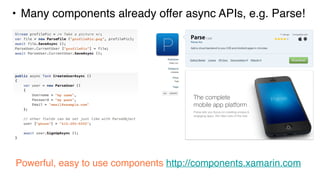 Xamarin Component Store• Many components already offer async APIs, e.g. Parse!
Powerful, easy to use components http://components.xamarin.com
 