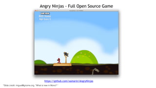 Angry Ninjas - Full Open Source Game
https://github.com/xamarin/AngryNinjas
*Slide credit: miguel@gnome.org, “What is new in Mono? “
 